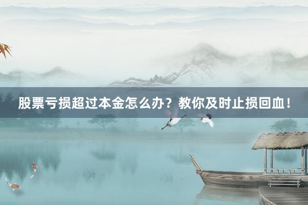 股票亏损超过本金怎么办？教你及时止损回血！