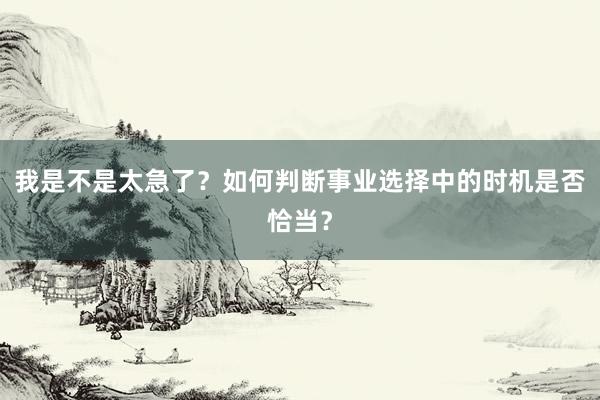 我是不是太急了？如何判断事业选择中的时机是否恰当？