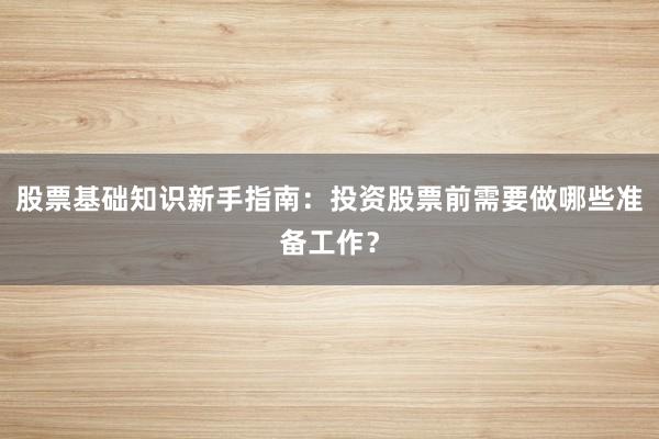 股票基础知识新手指南：投资股票前需要做哪些准备工作？