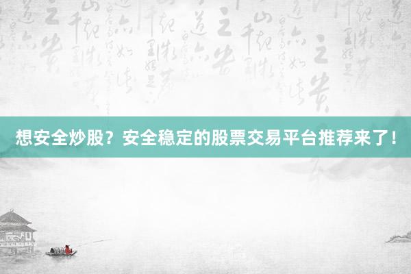 想安全炒股？安全稳定的股票交易平台推荐来了！
