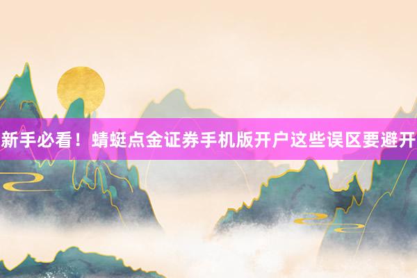 新手必看!蜻蜓点金证券手机版开户这些误区要避开