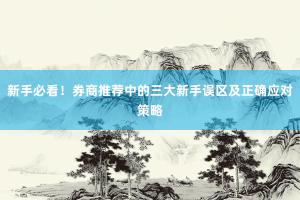新手必看！券商推荐中的三大新手误区及正确应对策略