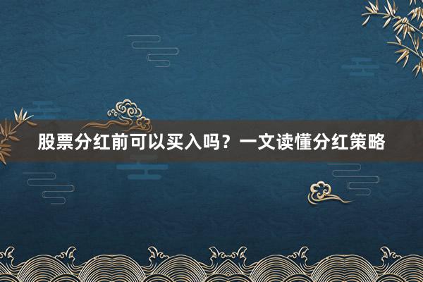 股票分红前可以买入吗？一文读懂分红策略