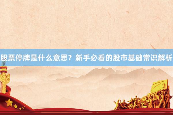 股票停牌是什么意思?新手必看的股市基础常识解析