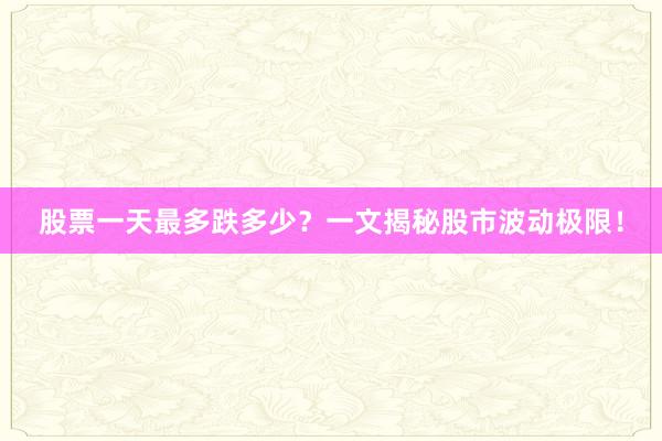 股票一天最多跌多少？一文揭秘股市波动极限！