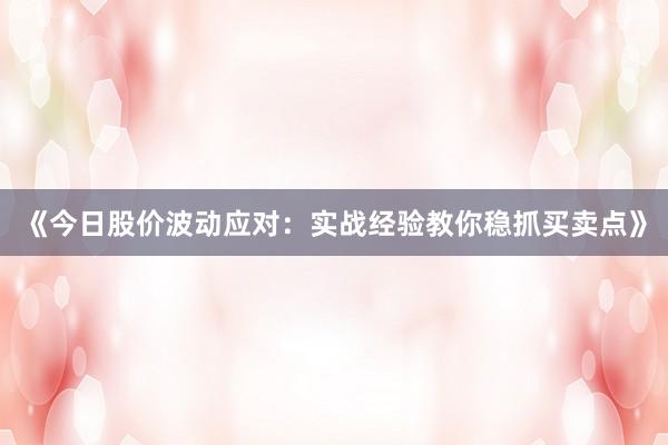 《今日股价波动应对：实战经验教你稳抓买卖点》