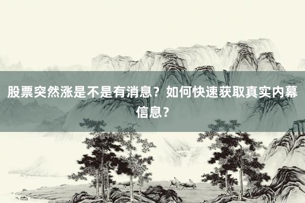 股票突然涨是不是有消息？如何快速获取真实内幕信息？