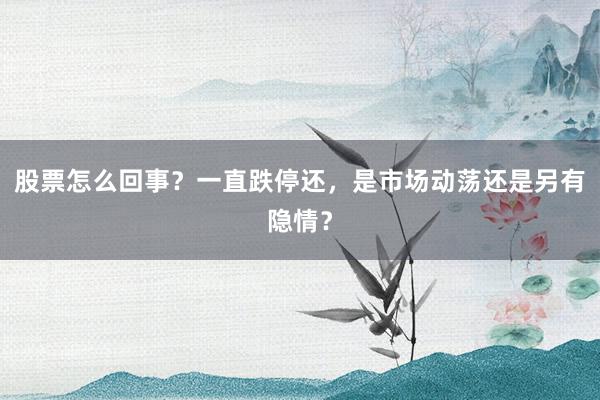 股票怎么回事?一直跌停还,是市场动荡还是另有隐情?