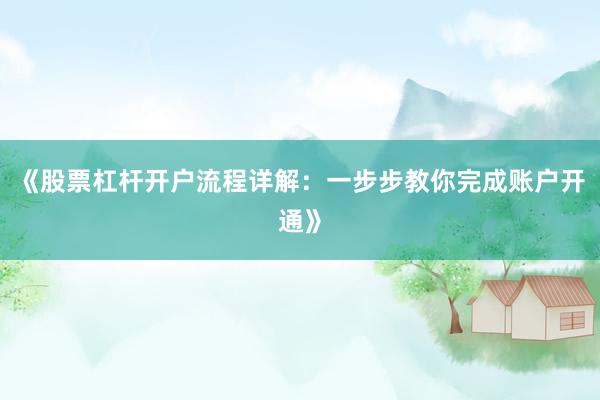 《股票杠杆开户流程详解：一步步教你完成账户开通》