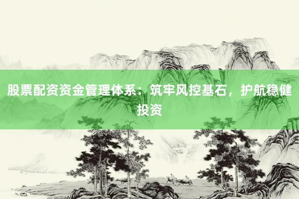 股票配资资金管理体系：筑牢风控基石，护航稳健投资