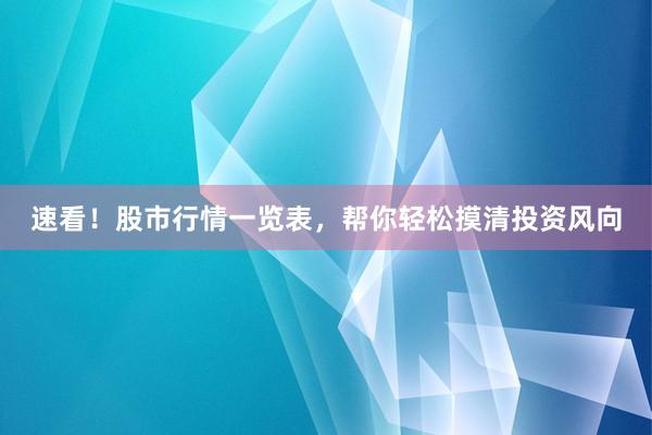 速看！股市行情一览表，帮你轻松摸清投资风向