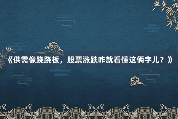 《供需像跷跷板，股票涨跌咋就看懂这俩字儿？》