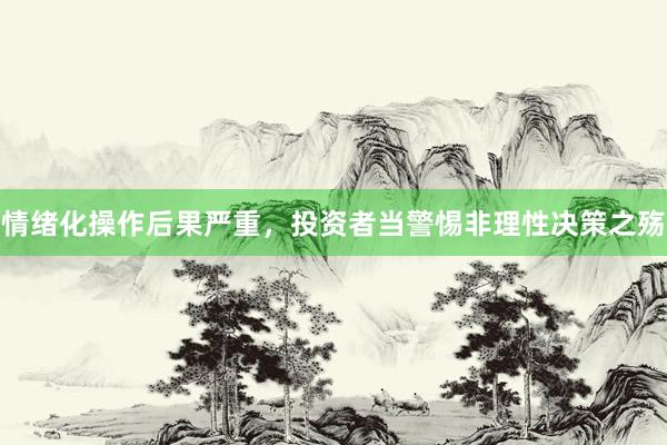 情绪化操作后果严重，投资者当警惕非理性决策之殇