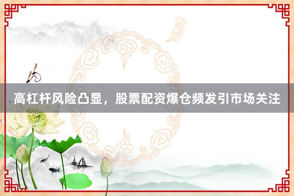 高杠杆风险凸显，股票配资爆仓频发引市场关注