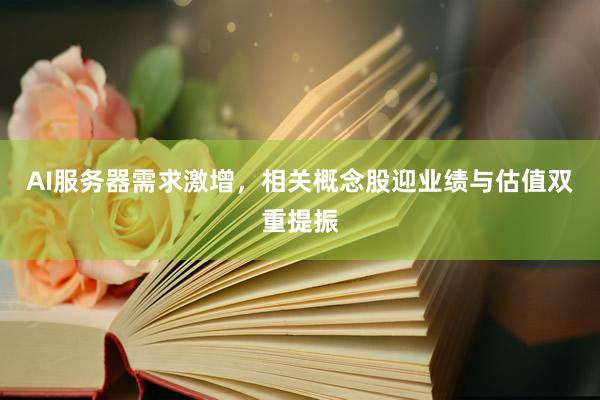 AI服务器需求激增,相关概念股迎业绩与估值双重提振