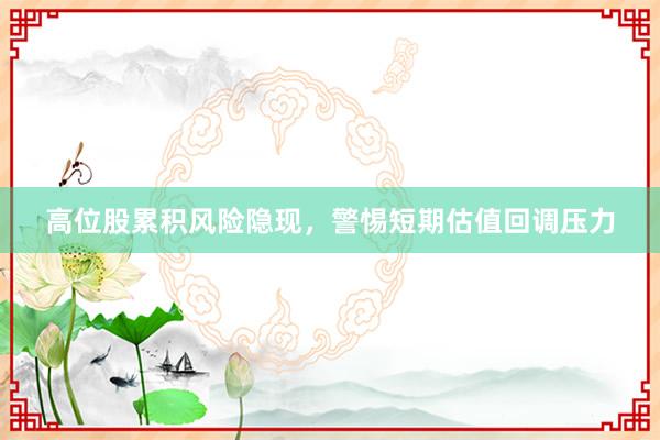 高位股累积风险隐现，警惕短期估值回调压力
