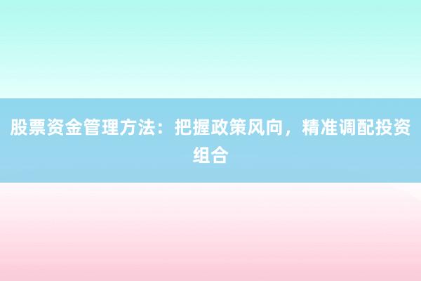 股票资金管理方法：把握政策风向，精准调配投资组合
