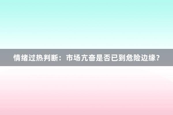 情绪过热判断：市场亢奋是否已到危险边缘？