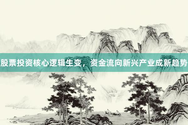 股票投资核心逻辑生变，资金流向新兴产业成新趋势