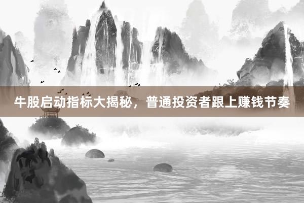 牛股启动指标大揭秘，普通投资者跟上赚钱节奏
