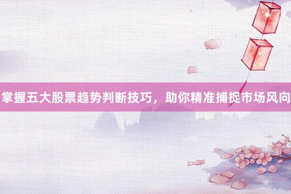 掌握五大股票趋势判断技巧，助你精准捕捉市场风向