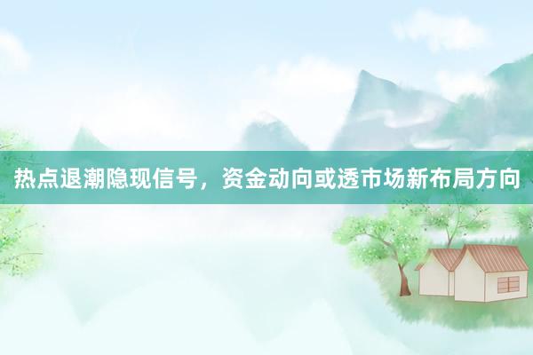 热点退潮隐现信号,资金动向或透市场新布局方向