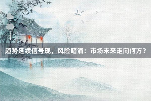 趋势延续信号现，风险暗涌：市场未来走向何方？