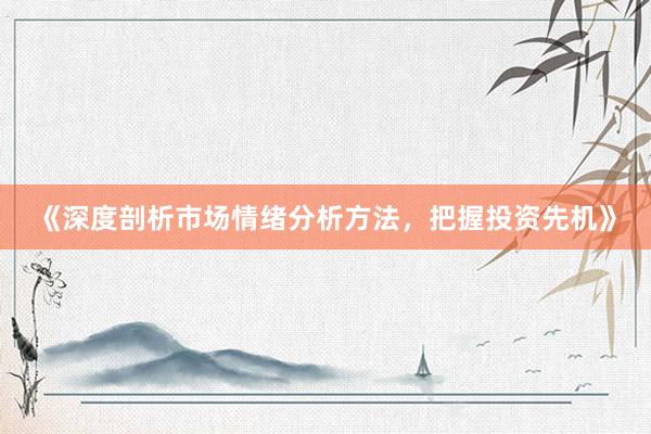 《深度剖析市场情绪分析方法，把握投资先机》
