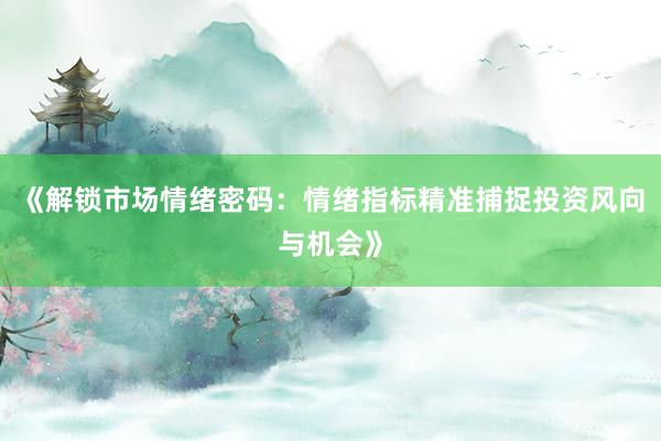 《解锁市场情绪密码：情绪指标精准捕捉投资风向与机会》