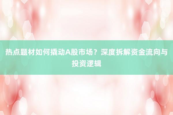 热点题材如何撬动A股市场？深度拆解资金流向与投资逻辑