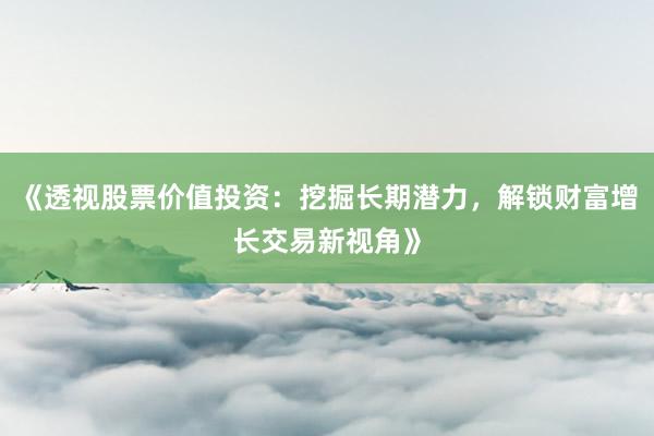 《透视股票价值投资：挖掘长期潜力，解锁财富增长交易新视角》