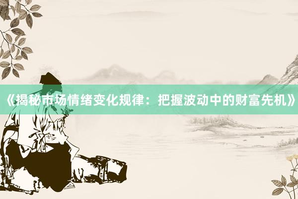 《揭秘市场情绪变化规律：把握波动中的财富先机》