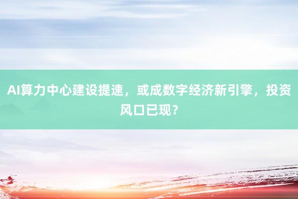 AI算力中心建设提速，或成数字经济新引擎，投资风口已现？